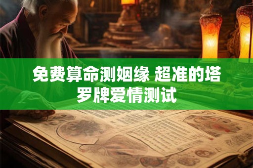 免费算命测姻缘 超准的塔罗牌爱情测试