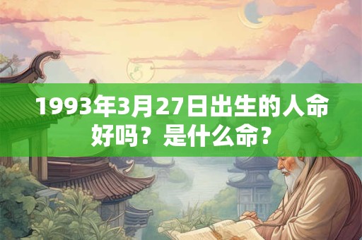 1993年3月27日出生的人命好吗？是什么命？