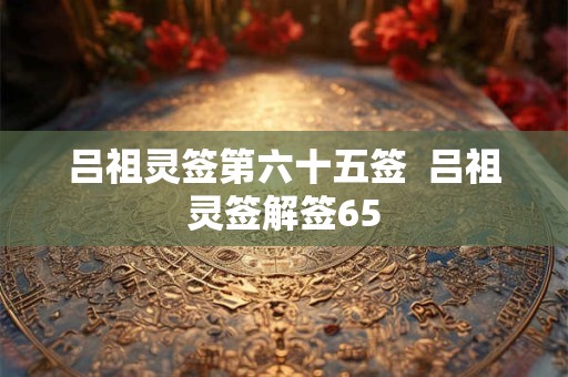 吕祖灵签第六十五签  吕祖灵签解签65