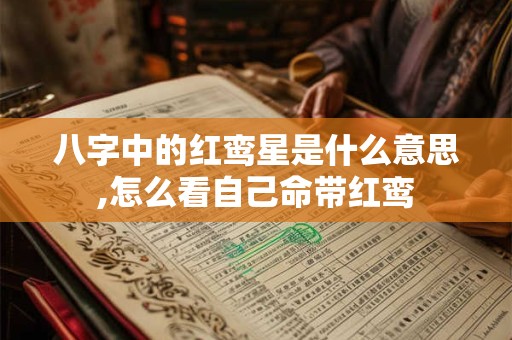 八字中的红鸾星是什么意思,怎么看自己命带红鸾