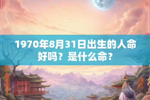 1970年8月31日出生的人命好吗？是什么命？