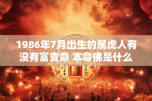 1986年7月出生的属虎人有没有富贵命 本命佛是什么