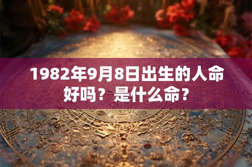 1982年9月8日出生的人命好吗？是什么命？