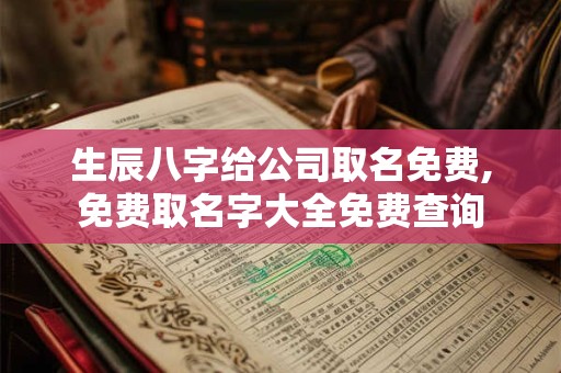 生辰八字给公司取名免费,免费取名字大全免费查询