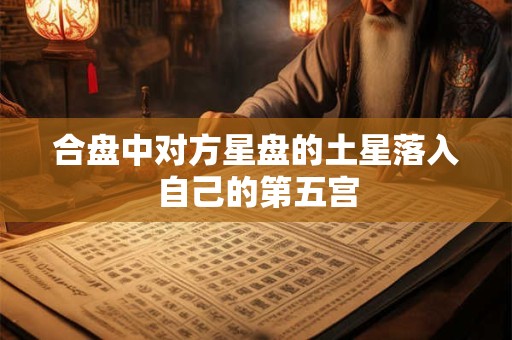 合盘中对方星盘的土星落入自己的第五宫