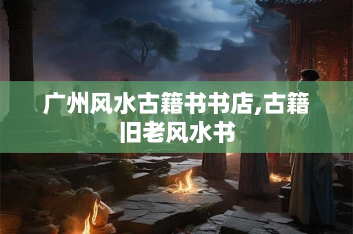 广州风水古籍书书店,古籍旧老风水书