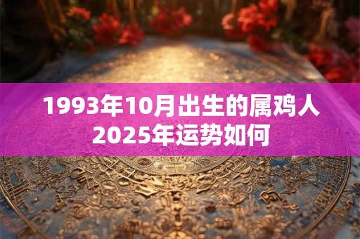 1993年10月出生的属鸡人2025年运势如何