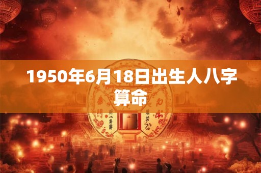 1950年6月18日出生人八字算命