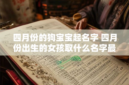 四月份的狗宝宝起名字 四月份出生的女孩取什么名字最好