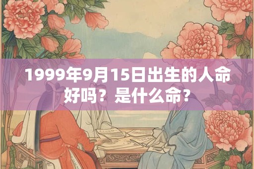 1999年9月15日出生的人命好吗？是什么命？