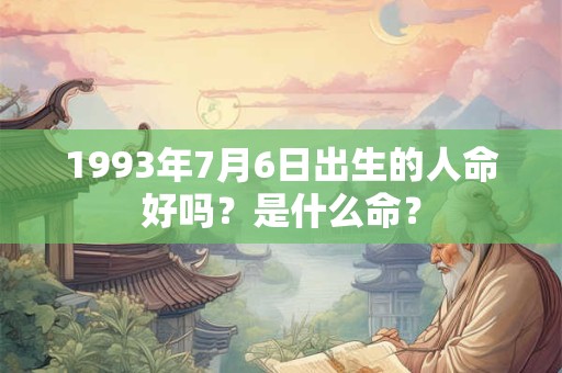 1993年7月6日出生的人命好吗？是什么命？