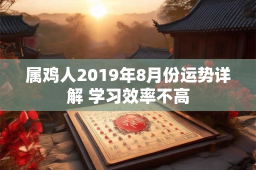 属鸡人2019年8月份运势详解 学习效率不高