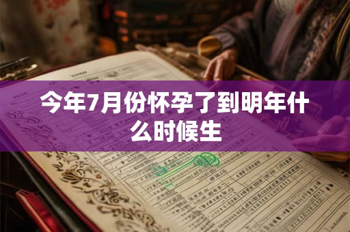 今年7月份怀孕了到明年什么时候生