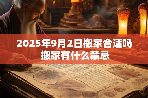 2025年9月2日搬家合适吗 搬家有什么禁忌