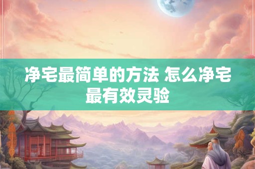 净宅最简单的方法 怎么净宅最有效灵验