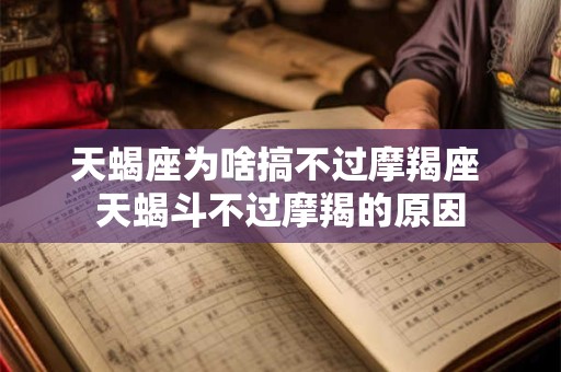 天蝎座为啥搞不过摩羯座 天蝎斗不过摩羯的原因