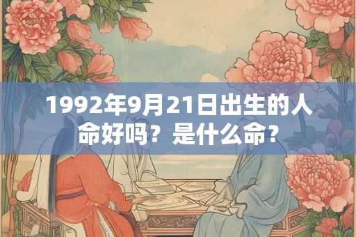 1992年9月21日出生的人命好吗？是什么命？