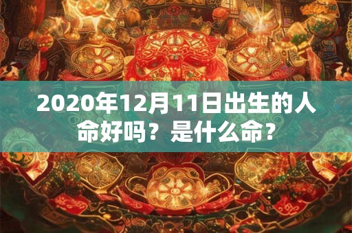 2020年12月11日出生的人命好吗？是什么命？