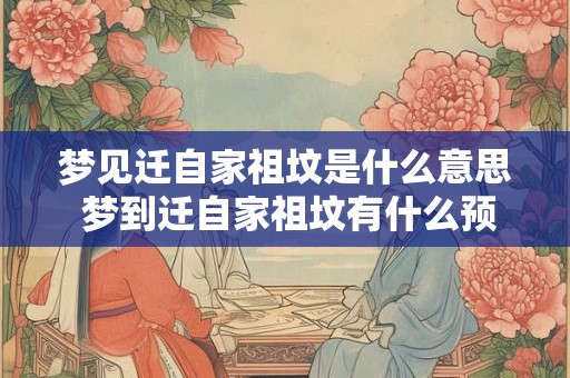 梦见迁自家祖坟是什么意思 梦到迁自家祖坟有什么预兆