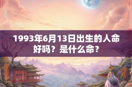 1993年6月13日出生的人命好吗？是什么命？