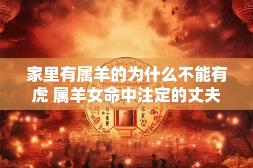 家里有属羊的为什么不能有虎 属羊女命中注定的丈夫