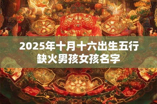 2025年十月十六出生五行缺火男孩女孩名字