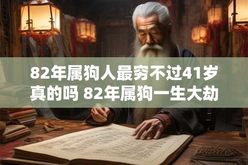 82年属狗人最穷不过41岁真的吗 82年属狗一生大劫年