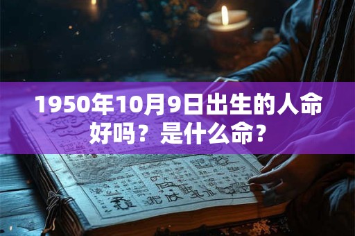 1950年10月9日出生的人命好吗？是什么命？