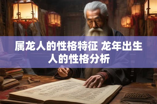 属龙人的性格特征 龙年出生人的性格分析