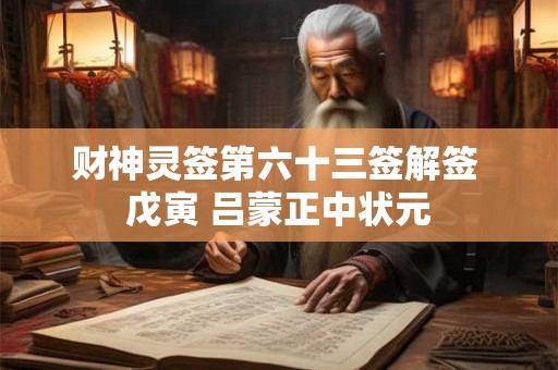 财神灵签第六十三签解签 戊寅 吕蒙正中状元