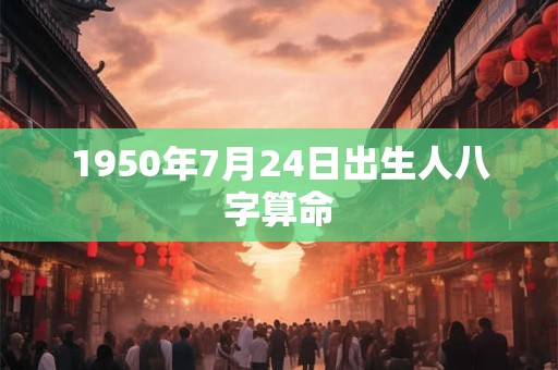 1950年7月24日出生人八字算命