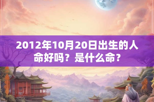 2012年10月20日出生的人命好吗？是什么命？