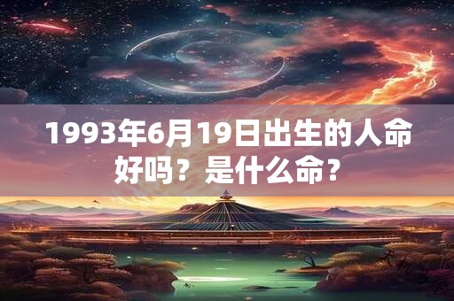 1993年6月19日出生的人命好吗？是什么命？