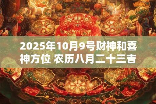 2025年10月9号财神和喜神方位 农历八月二十三吉时查询