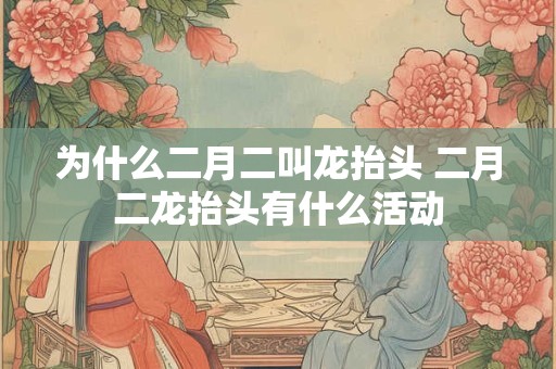 为什么二月二叫龙抬头 二月二龙抬头有什么活动