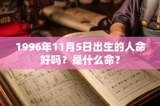 1996年11月5日出生的人命好吗？是什么命？