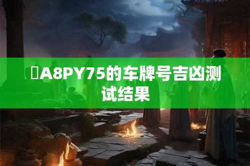 魯A8PY75的车牌号吉凶测试结果