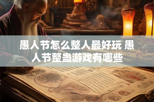 详细阅读:愚人节怎么整人最好玩 愚人节整蛊游戏有哪些 愚人节怎么整人最好玩 愚人节整蛊游戏有哪些