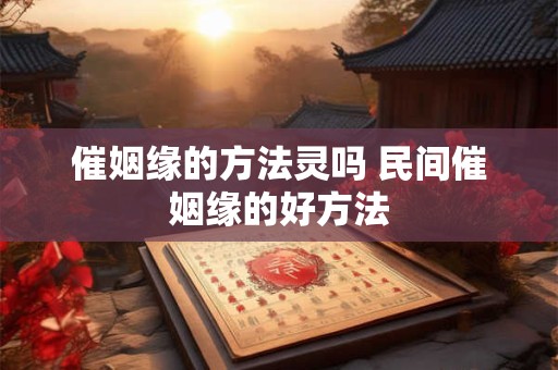 催姻缘的方法灵吗 民间催姻缘的好方法