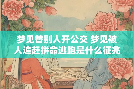梦见替别人开公交 梦见被人追赶拼命逃跑是什么征兆