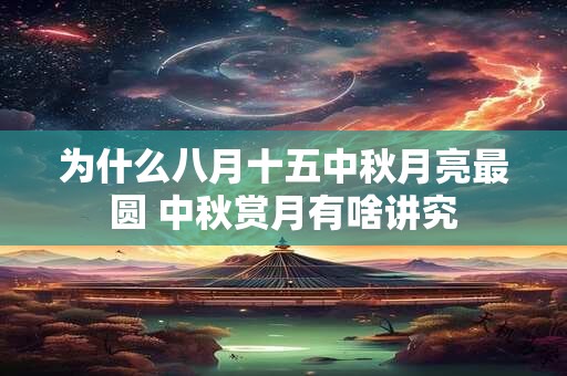 为什么八月十五中秋月亮最圆 中秋赏月有啥讲究