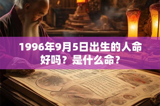 1996年9月5日出生的人命好吗？是什么命？