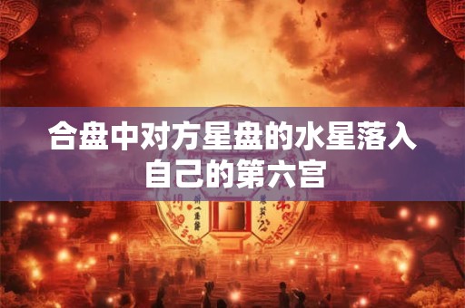 合盘中对方星盘的水星落入自己的第六宫