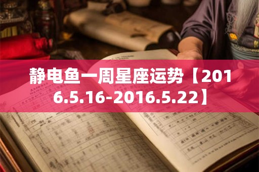静电鱼一周星座运势【2016.5.16-2016.5.22】