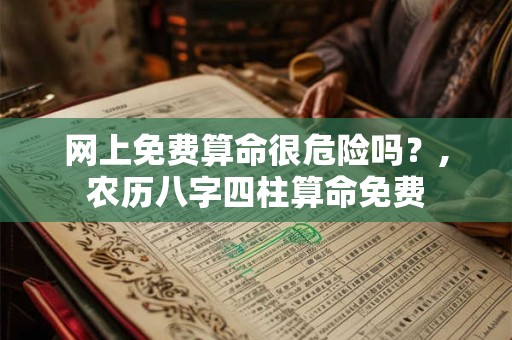 网上免费算命很危险吗？,农历八字四柱算命免费