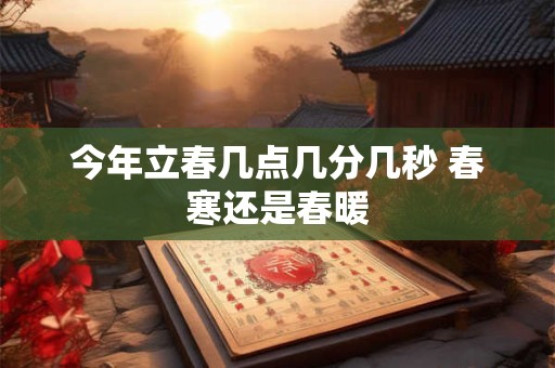 今年立春几点几分几秒 春寒还是春暖