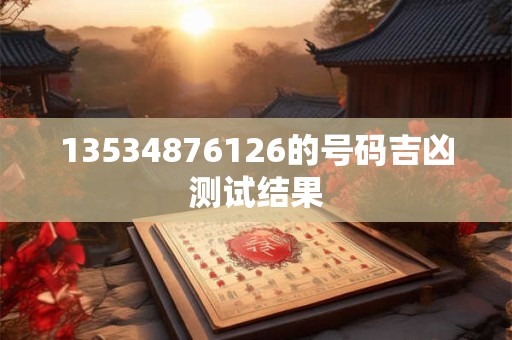 13534876126的号码吉凶测试结果