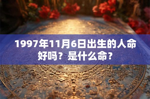 1997年11月6日出生的人命好吗？是什么命？