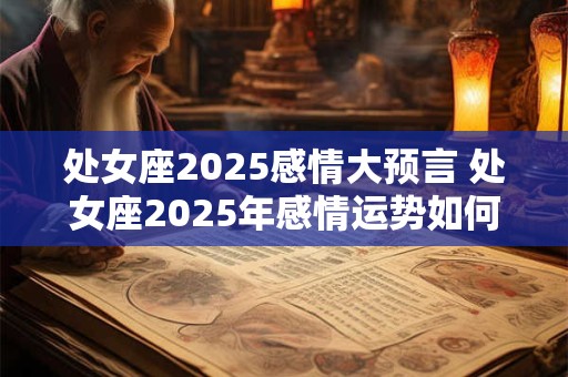处女座2025感情大预言 处女座2025年感情运势如何