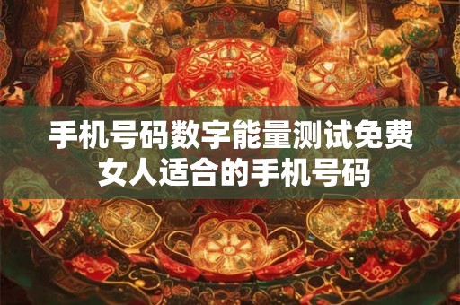 手机号码数字能量测试免费 女人适合的手机号码